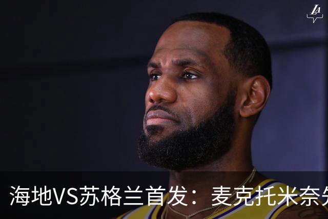 海地VS苏格兰首发：麦克托米奈先发 罗伯逊麦金出战